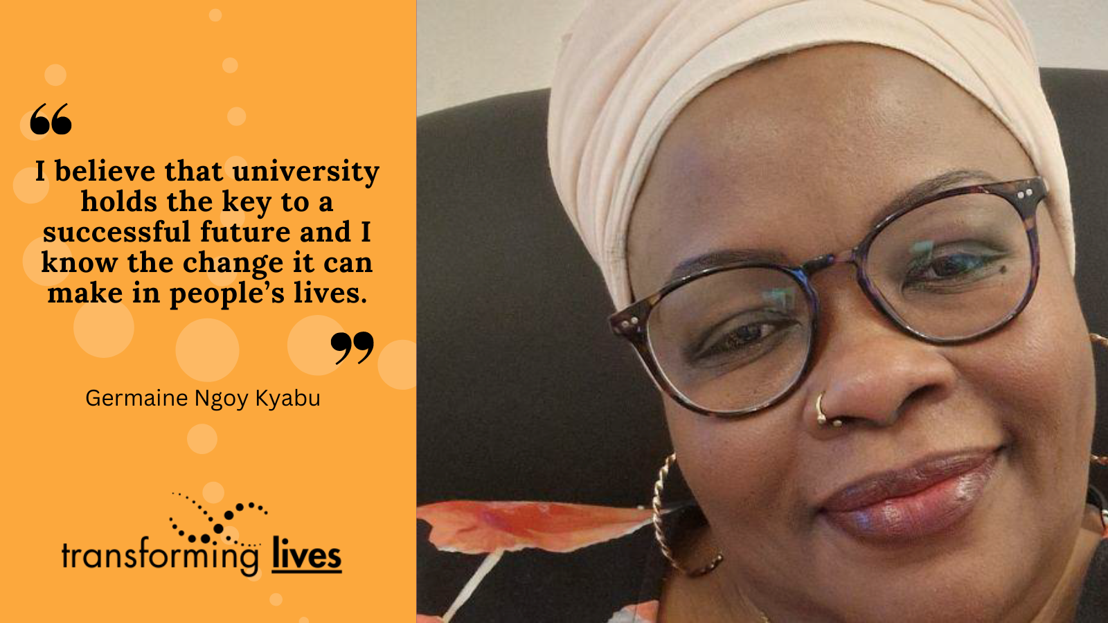 "I believe that university holds the key to a successful future and I know the change it can make in people’s lives."