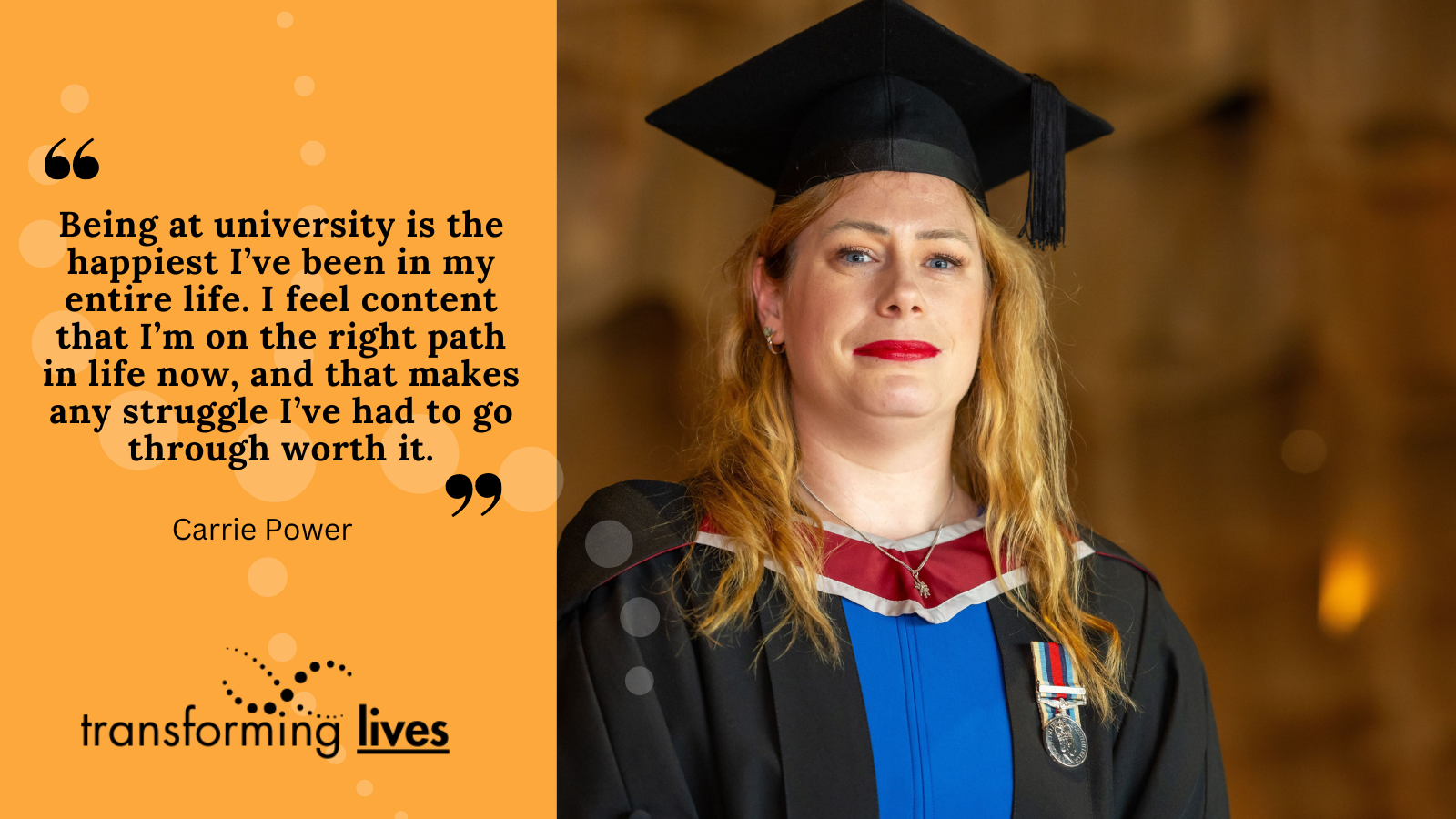 Photo of Carrie. Black text on orange background: "Being at university is the happiest I’ve been in my entire life. I feel content that I’m on the right path in life now, and that makes any struggle I’ve had to go through worth it."