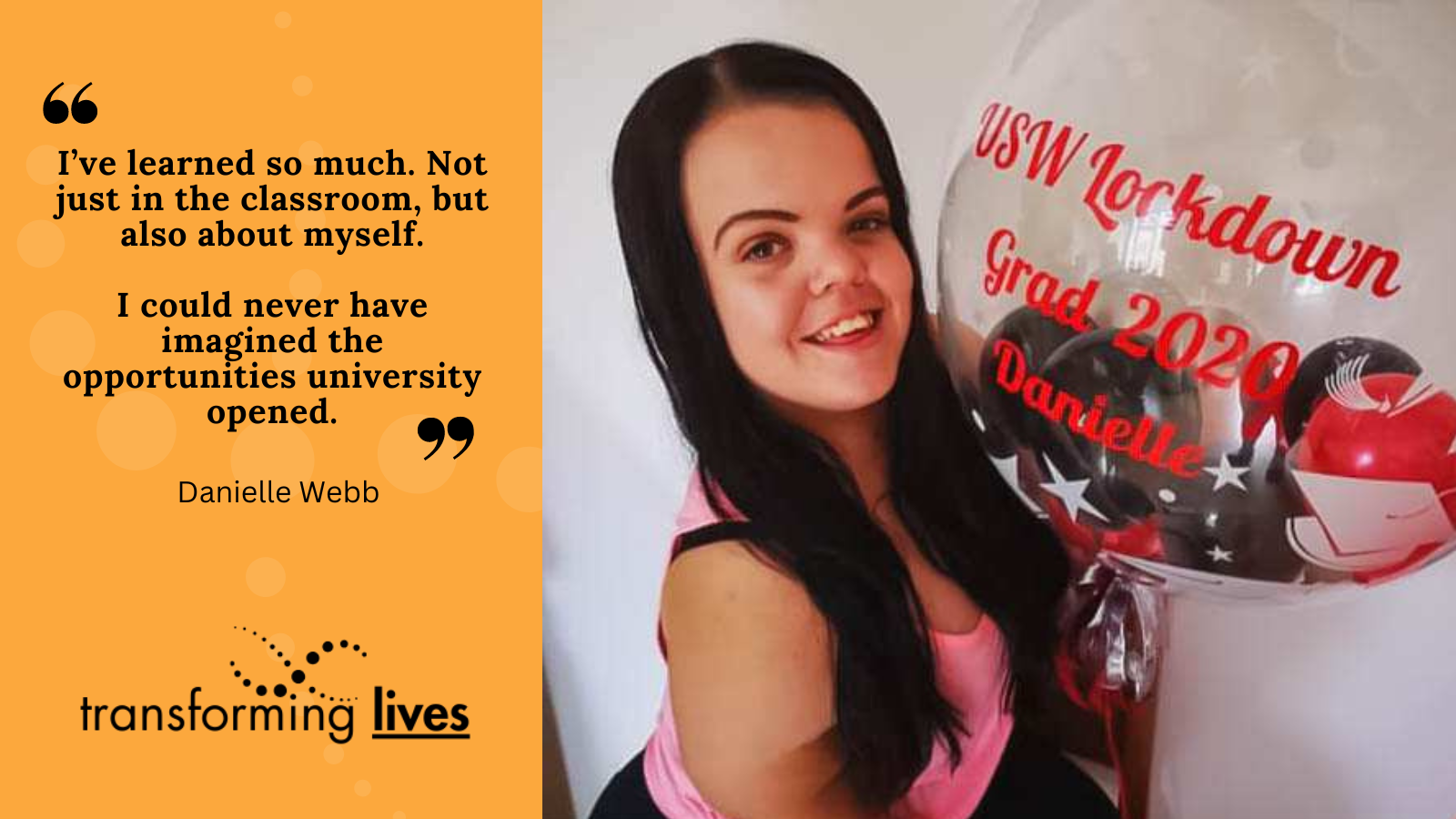 Photo of Danielle. Black quote on orange background: "I’ve learned so much. Not just in the classroom, but also about myself.  I could never have imagined the opportunities university opened."