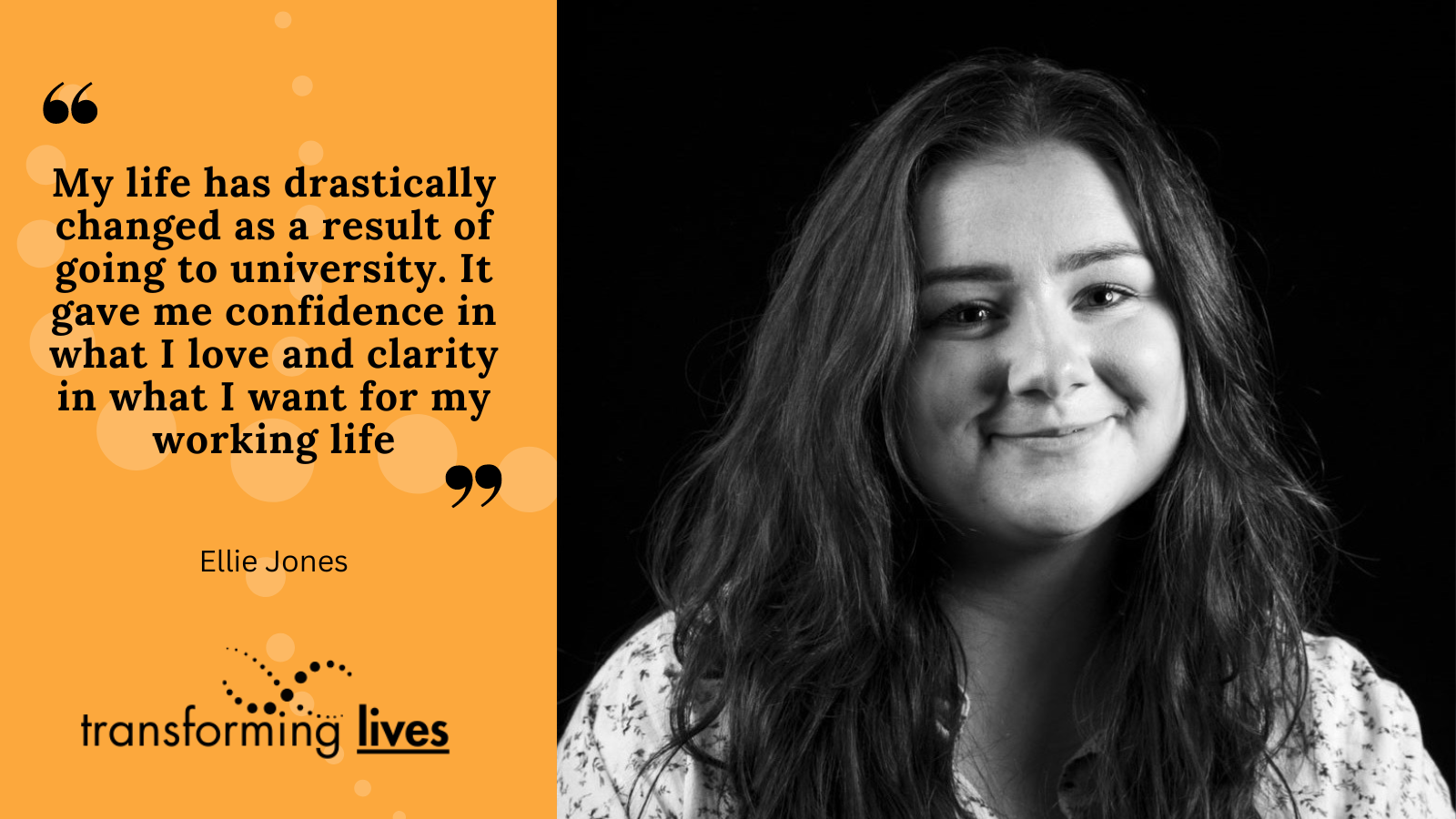 Photo of Ellie. Black quote text on orange background: "My life has drastically changed as a result of going to university. It gave me confidence in what I love and clarity in what I want for my working life."