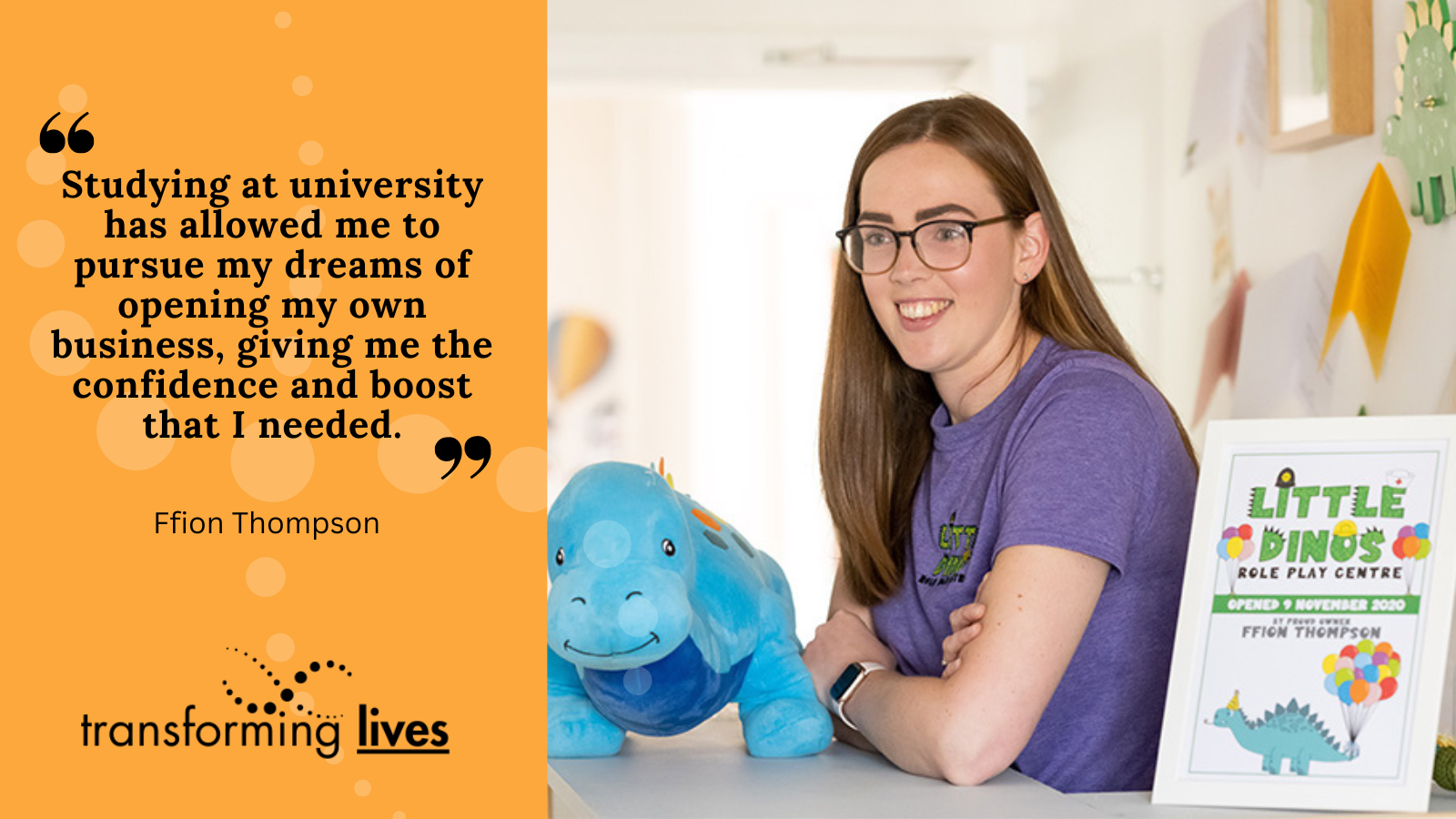 Photo of Ffion. Black text on orange background: "Studying at university has allowed me to pursue my dreams of opening my own business giving me the confidence and boost that I needed."