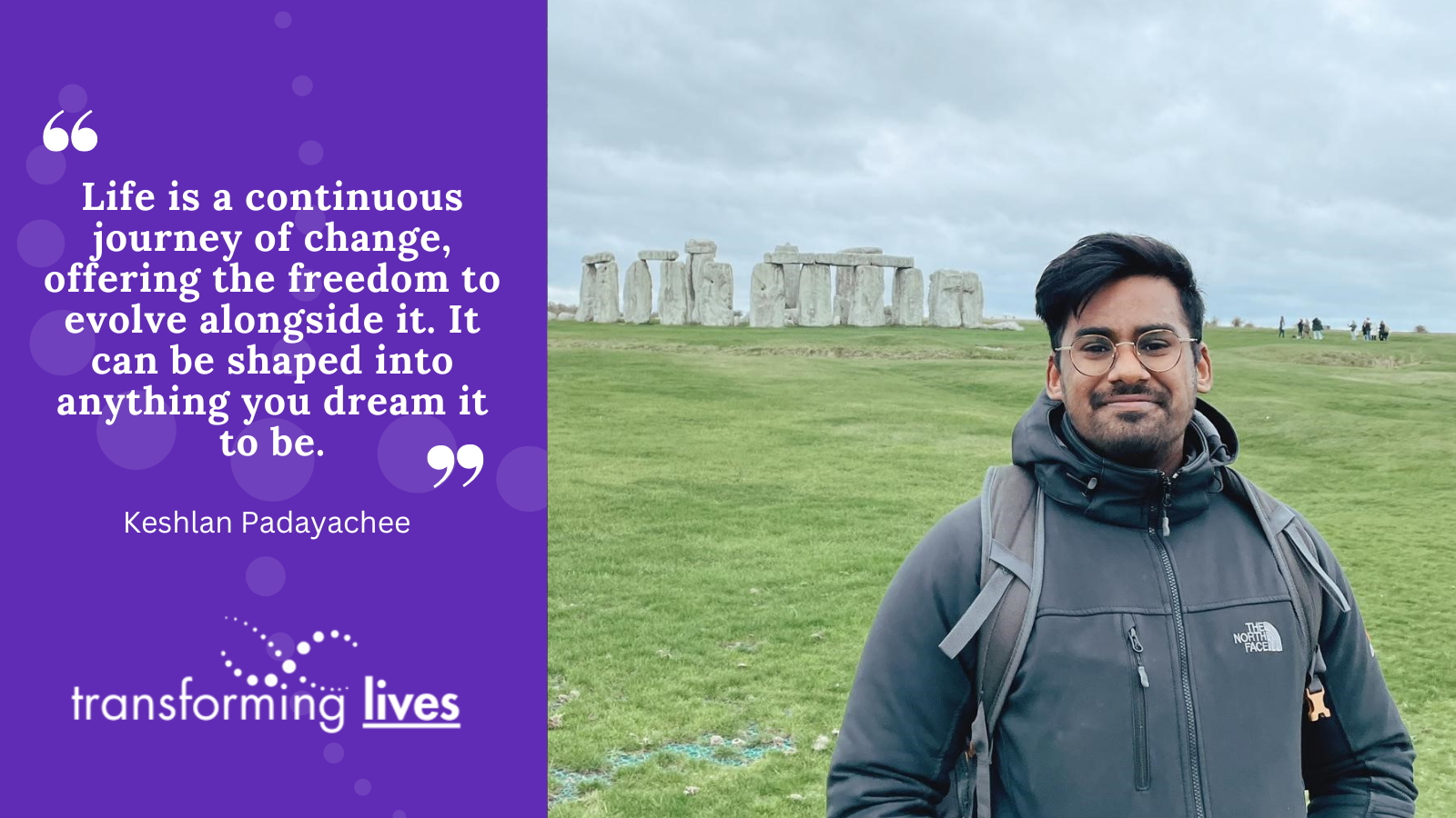 Photo of Keshlan at Stonehenge. White quote on purple background: "Life is a continuous journey of change, offering the freedom to evolve alongside it. It can be shaped into anything you dream it to be.”