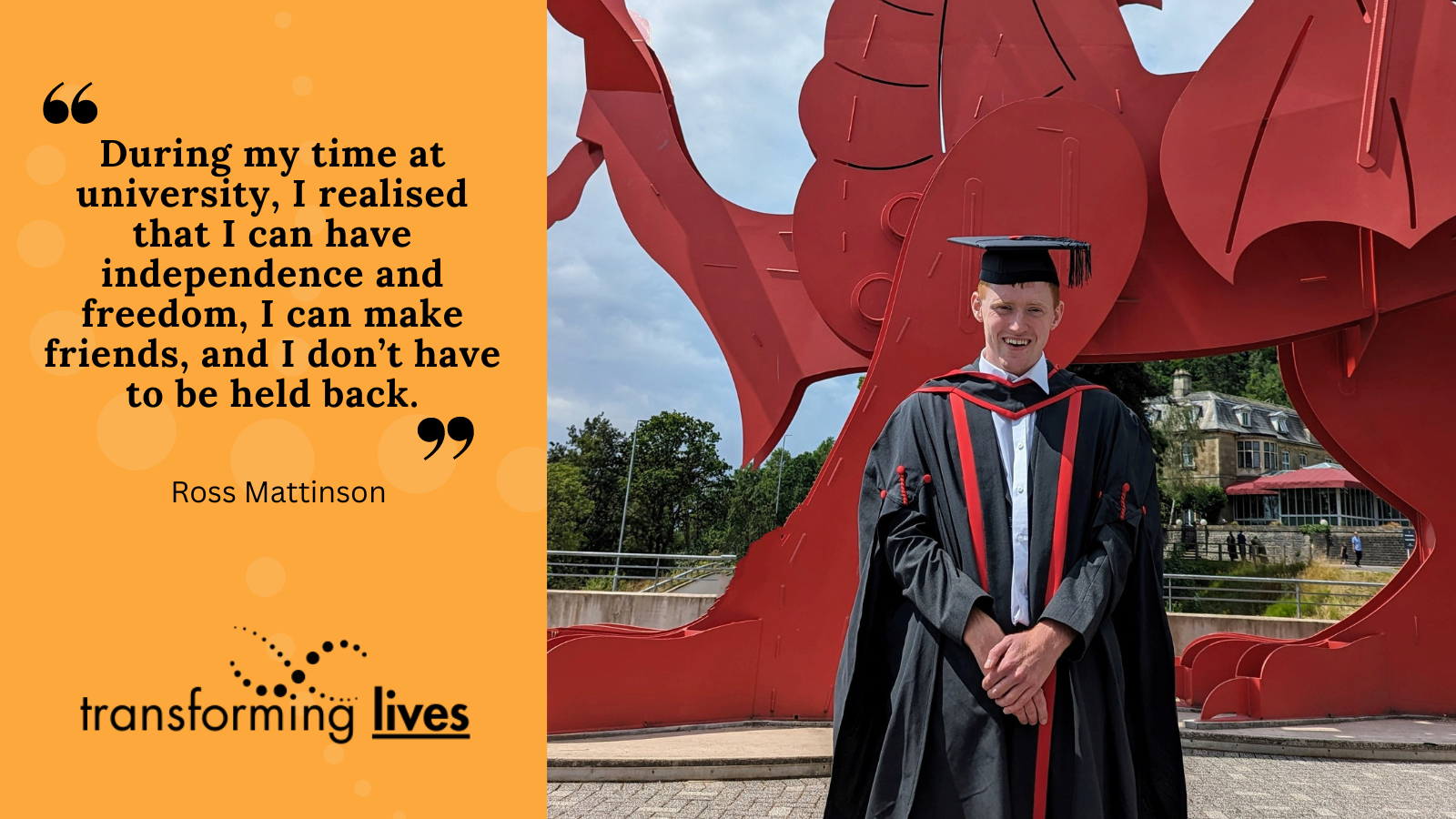 Photo of Ross. Black quote on orange background: "During my time at university, I realised that I can have independence and freedom, I can make friends, and I don’t have to be held back."