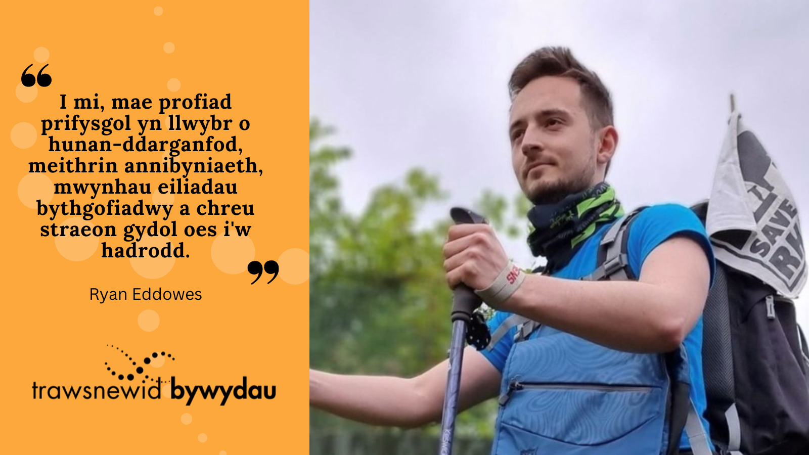  “Mae prifysgol i mi yn golygu synnwyr o ystyr, mae’n llwybr o hunan-ddarganfod, meithrin annibyniaeth, trysori eiliadau bythgofiadwy a chreu straeon gydol oes i’w hadrodd.” 