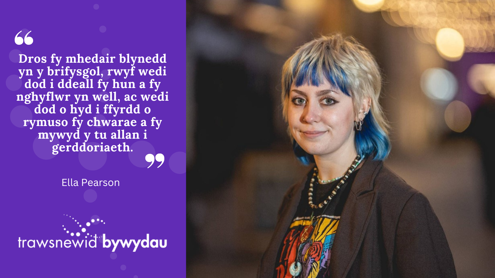 Photo of Ella. White quote on purple background: Dros fy mhedair blynedd yn y brifysgol, rwyf wedi dod i ddeall fy hun a fy nghyflwr yn well, ac wedi dod o hyd i ffyrdd o rymuso fy chwarae a fy mywyd y tu allan i gerddoriaeth.